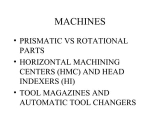 MACHINES PRISMATIC VS ROTATIONAL PARTS HORIZONTAL MACHINING CENTERS (HMC) AND HEAD INDEXERS (HI) TOOL MAGAZINES AND AUTOMATIC TOOL CHANGERS 