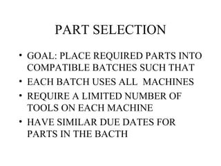 PART SELECTION GOAL: PLACE REQUIRED PARTS INTO COMPATIBLE BATCHES SUCH THAT EACH BATCH USES ALL  MACHINES REQUIRE A LIMITED NUMBER OF TOOLS ON EACH MACHINE HAVE SIMILAR DUE DATES FOR PARTS IN THE BACTH 