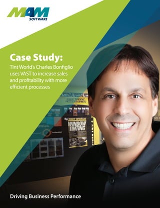 Driving Business Performance
Driving Business Performance
Case Study:
TintWorld’s Charles Bonfiglio
usesVAST to increase sales
and profitability with more
efficient processes
 
