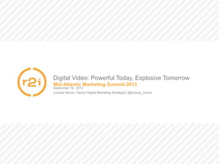 Digital Video: Powerful Today, Explosive Tomorrow | @lindsay_moore
September 19, 2013
Lindsay Moore | Senior Digital Marketing Strategist | @lindsay_moore
Mid-Atlantic Marketing Summit 2013
Digital Video: Powerful Today, Explosive Tomorrow
 