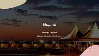 Gujarat
Vibrant Gujarat
Where All Meals Are Dessert
 