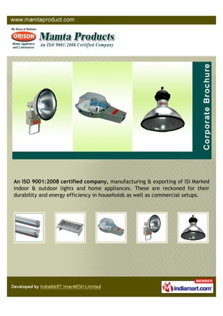 An ISO 9001:2008 certified company, manufacturing & exporting of ISI Marked
indoor & outdoor lights and home appliances. These are reckoned for their
durability and energy efficiency in households as well as commercial setups.
 