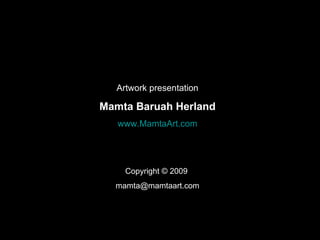 Artwork presentation Mamta Baruah Herland www.MamtaArt.com Copyright © 2009  [email_address] 