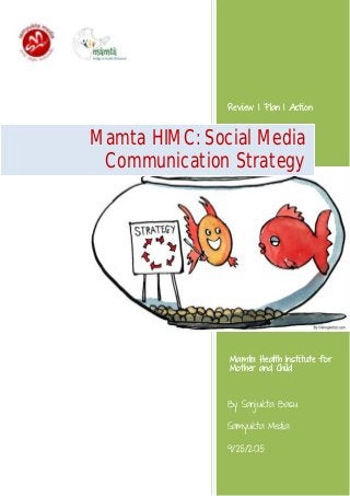 Review | Plan | Action
By Sanjukta Basu
Samyukta Media
9/25/2015
Mamta HIMC: Social Media
Communication Strategy
Mamta Health Institute for
Mother and Child
 