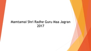 Mamtamai Shri Radhe Guru Maa Jagran
2017
 