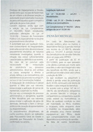 Diretores de Departamento e Divisão,             Legislação Aplicável:
sendo certo que, no caso de haver mais
                                                 Lei nº 10.261/68          –   art.251    –
de um infrator e de diversas sanções, a
                                                 Modalidades
autoridade responsável pela imposição
da pena será aquela a quem competir a            CF/88 – art. 5º, LV – Direito à ampla
aplicação da pena mais grave.                    defesa e ao contraditório
Convém registrar, ainda, que com
                                                 Lei Complementar nº 942/03 – altera
a edição da Lei Complementar
                                                 artigos da Lei nº 10.261/68
nº 942/2003, foram introduzidas
profundas alterações na Lei nº
10.261/68 - Estatuto do Funcionário              PENSÃO
                                                 PENSÃO MENSAL
                                                  E
Público Civil, especialmente no tocante
ao procedimento disciplinar.                     Em caso de falecimento do
A autoridade que, por qualquer meio,             servidor público, ativo ou inativo, o
tiver conhecimento de irregularidades            dependente fará jus à pensão mensal
praticadas por servidor, deverá instaurar        nos termos da L.C.180/78, alterado
procedimento disciplinar, de natureza            pela L.C. 1012/07. A pensão mensal
meramente investigativa, quando a                dos beneficiários do servidor falecido
infração não estiver suﬁcientemente              deve ser paga pelo SPPREV.
caracterizada ou deﬁnida a sua autoria.          A partir da publicação da EC 41
No caso de se concluir pela                      (31/12/2003), para os que passarem
necessidade         de      instauração          a ter direito a pensão por morte após
de     sindicância      ou     processo          essa data, o valor será integral até o teto
administrativo, deve-se, em ambos                dos benefícios do INSS, sendo que a
os casos, assegurar o direito a                  parcela que exceder a esse valor sofrerá
ampla defesa e ao contraditório, em              a redução de 30%.
atendimento ao previsto no artigo 5º,            Os que recebiam ou adquiriram o
incisos LV da Constituição Federal.              direito à pensão antes da publicação
A instauração de sindicância é cabível           da EC 41/03, continuam a ter direito de
quando a falta, por sua natureza,                receber o valor integral do benefício.
possa ensejar a aplicação de penas de            De acordo com o artigo 147 da L.C.
repreensão, suspensão ou multa.                  180/78, são beneﬁciários obrigatórios
Por sua vez, a instauração de processo           do servidor falecido: o cônjuge (o
administrativo, é obrigatória, quando            companheiro ou companheira, quando
a falta disciplinar, por sua natureza,           união estável ou homoafetiva); os
possa ensejar a aplicação de pena de             ﬁlhos de qualquer condição ou sexo
demissão, demissão a bem o serviço               até maioridade, os ﬁlhos, inválidos
público e de cassação de aposentadoria           e incapazes, estes enquanto durar
ou disponibilidade.                              a invalidez ou incapacidade, além
Os procedimentos disciplinares, de               de enteados e/ou menor tutelado
cunho punitivo, devem ser realizados             equiparam-se aos ﬁlhos, desde
pela Procuradoria Geral do Estado e              que comprovadamente vivam sob
presidido por Procurador do Estado,              dependência econômica do servidor.
conﬁrmado na carreira.                           Na falta de outros beneﬁciários
                                            44   44
 