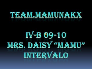 TEAM.MAMUNAKX IV-B09-10 MRS.DAISY“MAMU”INTERVALO 