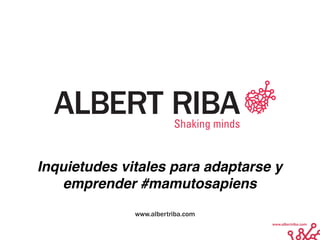 www.albertriba.com
Inquietudes vitales para adaptarse y
emprender #mamutosapiens
 