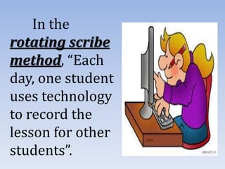In the
rotating scribe
method, “Each
day, one student
uses technology
to record the
lesson for other
students”.
 