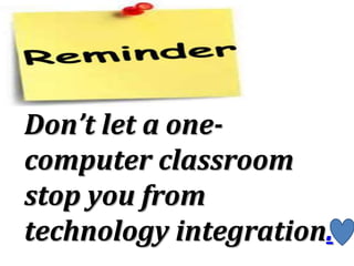 Don’t let a one-
computer classroom
stop you from
technology integration.
 