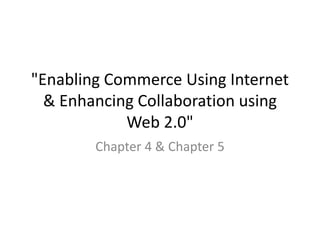 "Enabling Commerce Using Internet 
& Enhancing Collaboration using 
Web 2.0" 
Chapter 4 & Chapter 5 
 