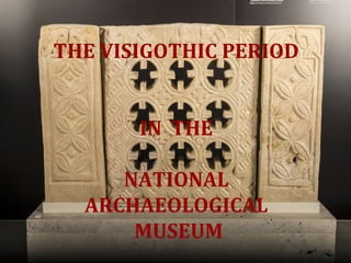 THE VISIGOTHIC PERIOD
IN THE
NATIONAL
ARCHAEOLOGICAL
MUSEUM
 