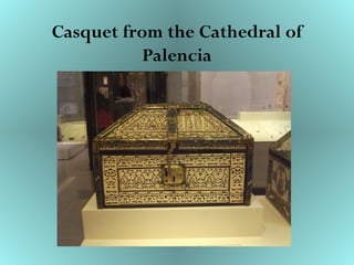 Casquet from the Cathedral of
Palencia
 