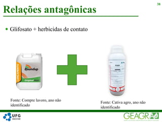  Glifosato + herbicidas de contato
Relações antagônicas
38
Fonte: Cativa agro, ano não
identificado
Fonte: Compre lavoro, ano não
identificado
 