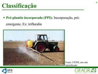  Pré-plantio incorporado (PPI): Incorporação, pré-
emergente. Ex: trifluralin
Classificação
8
Fonte: UFSM, ano não
identificado
 