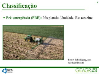  Pré-emergência (PRE): Pós plantio. Umidade. Ex: atrazine
Classificação
9
Fonte: John Deere, ano
não identificado
 