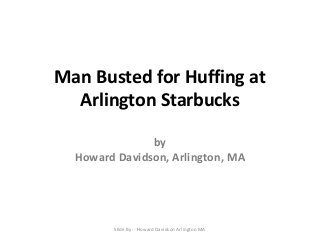 Man Busted for Huffing at
Arlington Starbucks
by
Howard Davidson, Arlington, MA

Slide By :- Howard Davidson Arlington MA

 