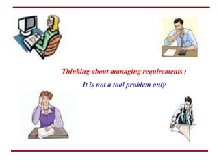 Thinking about managing requirements :
It is not a tool problem only
 