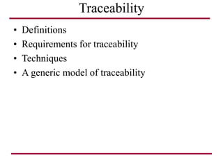 Traceability
• Definitions
• Requirements for traceability
• Techniques
• A generic model of traceability
 