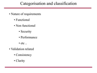 Categorisation and classification
• Nature of requirements
• Functional
• Non functional
• Security
• Performance
• etc ..
• Validation related
• Consistency
• Clarity
 