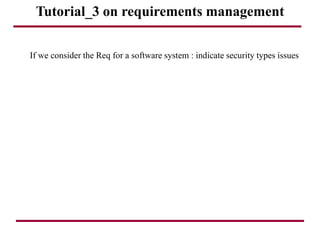 Tutorial_3 on requirements management
If we consider the Req for a software system : indicate security types issues
 