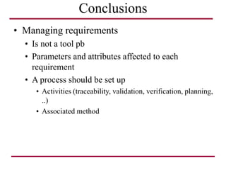 Conclusions
• Managing requirements
• Is not a tool pb
• Parameters and attributes affected to each
requirement
• A process should be set up
• Activities (traceability, validation, verification, planning,
..)
• Associated method
 