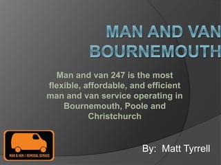Man and van 247 is the most
flexible, affordable, and efficient
man and van service operating in
Bournemouth, Poole and
Christchurch
By: Matt Tyrrell
 