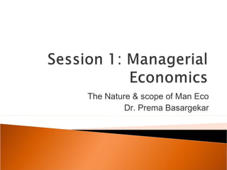 The Nature & scope of Man Eco
Dr. Prema Basargekar
 