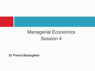 Managerial Economics
Session 4
Dr Prema Basargekar
 