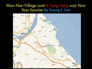 Man-Hae-Village 2016 & Yang-Yang 2017 New
Year Sunrise by Seung J. Lee
Hotel
 