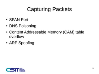 20 
Capturing Packets 
● SPAN Port 
● DNS Poisoning 
● Content Addressable Memory (CAM) table 
overflow 
● ARP Spoofing 
 