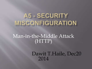 Man-in-the-Middle Attack
(HTTP)
Dawit T.Haile, Dec20
2014
 