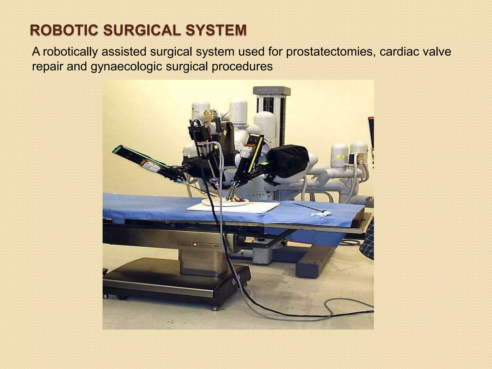 ROBOTIC SURGICAL SYSTEM
A robotically assisted surgical system used for prostatectomies, cardiac valve
repair and gynaecologic surgical procedures
 