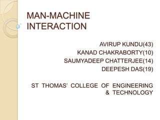MAN-MACHINE
INTERACTION
                 AVIRUP KUNDU(43)
           KANAD CHAKRABORTY(10)
        SAUMYADEEP CHATTERJEE(14)
                  DEEPESH DAS(19)

ST THOMAS’ COLLEGE OF ENGINEERING
                    & TECHNOLOGY
 