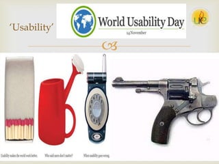 
 “Usability” is defined in the norm ISO 9241-115 as the “extent to which a
product can be used by specified users to achieve specified goals with
effectiveness, efficiency and satisfaction in a specified context of use".
Thus, usability is an essential part of (cognitive) ergonomics, which
permits humans to use machines and tools efficiently, effectively and in a
way that is satisfying (Sarodnick & Brau, 2006).
„Usability‟
 