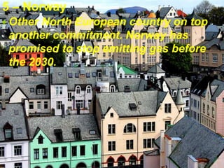 5 – Norway
 Other North European country on top
another commitment. Norway has
promised to stop emitting gas before
the 2030.
 
