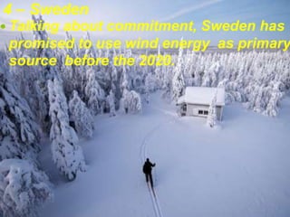 4 – Sweden
 Talking about commitment, Sweden has
promised to use wind energy as primary
source before the 2020.
 