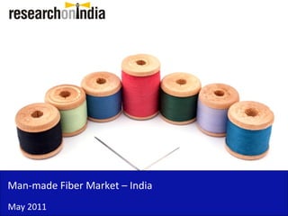Man-made Fiber Market – India
May 2011
 