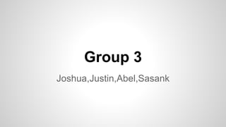 Group 3
Joshua,Justin,Abel,Sasank
 