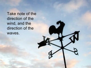 Take note of the direction of the wind, and the direction of the waves. 