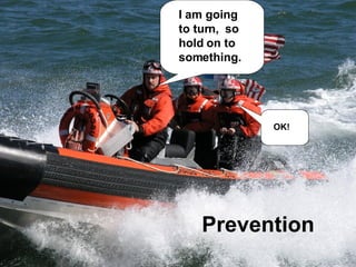 Prevention I am going  to turn,  so hold on to  something. OK! 