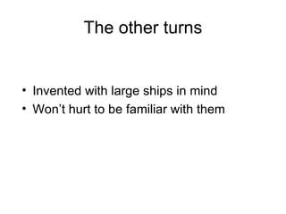 The other turns Invented with large ships in mind Won’t hurt to be familiar with them 