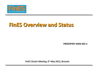 FInES Overview and StatusFInES Overview and Status
FInES Cluster Meeting, 6FInES Cluster Meeting, 6thth
MayMay 2012013, Brussels3, Brussels
PRESENTER: MAN-SZE LI
 