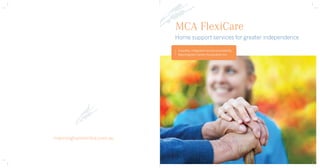 MCA FlexiCare
Home support services for greater independence
A quality, integrated service provided by
Manningham Centre Association Inc.

manninghamcentre.com.au

 