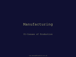 Manufacturing
01-Issues of Production
ian.bates@franklin.ac.uk
 
