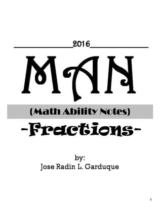 MAN(Math Ability Notes)
-Fractions-
1
by:
Jose Radin L. Garduque
__________2016__________
 