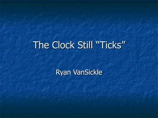 The Clock Still “Ticks” Ryan VanSickle 