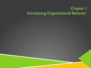 Chapter I
Introducing Organizational Behavior
 