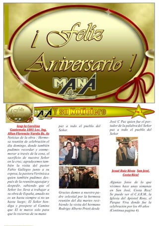 Ieup la Carolina
Guatemala 1881 Loc. Ing.
Allan Florencio Varela Bs. As
Noticias de la obra : Hermo-
sa reunión de celebración el
dia domingo, donde también
pudimos recordar y conme-
morar a través de la cena, el
sacrificio de nuestro Señor
en la cruz; agradecemos tam-
bién la visita del pastor
Fabio Gallegos junto a su
esposa, la pastora Verónica a
quien también pudimos des-
pués de la reunión agasajar y
despedir, sabiendo que el
Señor los lleva a trabajar a
su obra de España, amado no
es un hasta siempre si no un
hasta luego; El Señor ben-
diga y prospere el Camino
que El te marco solo para
que lo recorras de su mano
paz a todo el pueblo del
Señor.
Gracias damos a nuestro pa-
dre celestial por la hermosa
reunión del dia martes reci-
biendo la visita del hermano
Rodrigo Alberto Prioti desde
José C Paz quien fue el por-
tador de la palabra del Señor
paz a todo el pueblo del
Señor
Josué Ruiz Rivas San José,
Costa Rica!
·
Algunas fotos de lo que
vivimos hace unas semanas
en San José, Costa Rica!
Se puede ver el C.A.R.M., la
Iglesia del Apóstol Rony, el
Parque Viva donde fue la
celebración por los 40 años
(Continua pagina 4).
Pag. 3
 
