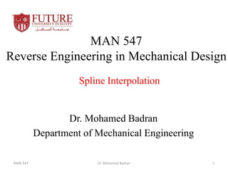 MAN 547
Reverse Engineering in Mechanical Design
Dr. Mohamed Badran
Department of Mechanical Engineering
Spline Interpolation
MAN 547 Dr. Mohamed Badran 1
 